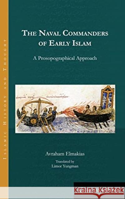 The Naval Commanders of Early Islam: A Prosopographical Approach Avraham Elmakias 9781463206451