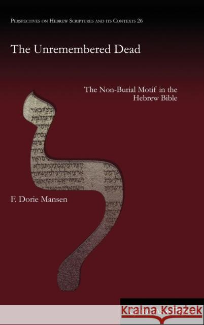 The Unremembered Dead: The Non-Burial Motif in the Hebrew Bible F. Mansen 9781463206963 Gorgias Press