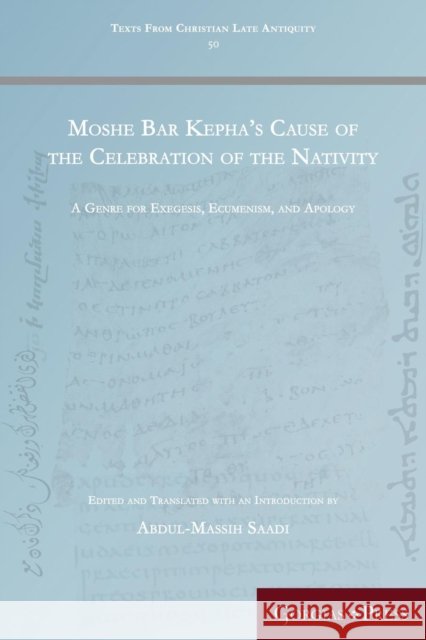 Moshe Bar Kepha's Cause of the Celebration of the Nativity: A Genre for Exegesis, Ecumenism, and Apology Abdul-Massih Saadi 9781463207335 Gorgias Press