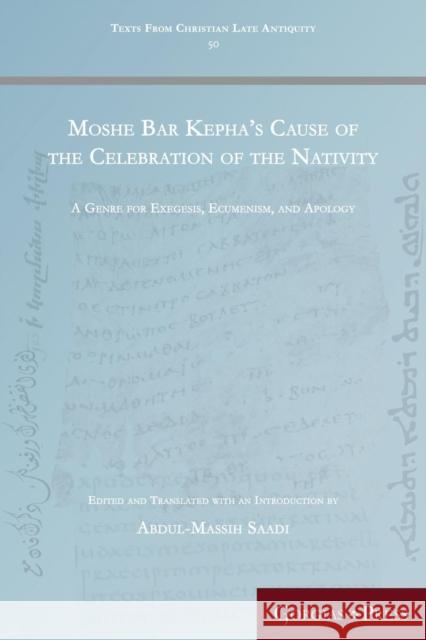 Moshe Bar Kepha's Cause of the Celebration of the Nativity: A Genre for Exegesis, Ecumenism, and Apology Abdul-Massih Saadi 9781463207335 Gorgias Press