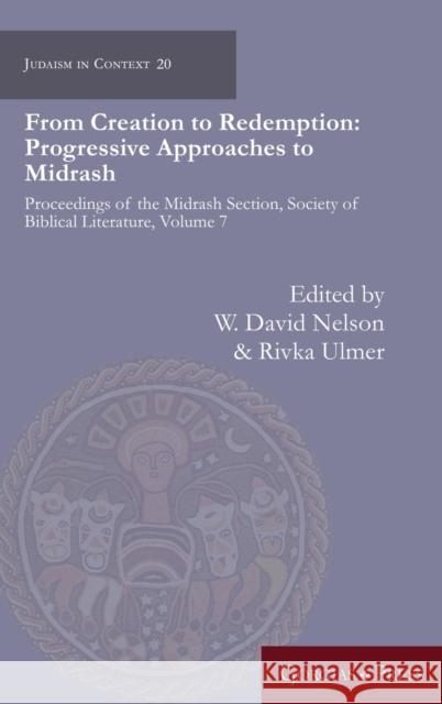 From Creation to Redemption: Progressive Approaches to Midrash: Proceedings of the Midrash Section, Society of Biblical Literature, Volume 7 W. David Nelson, Rivka Ulmer 9781463207366 Gorgias Press