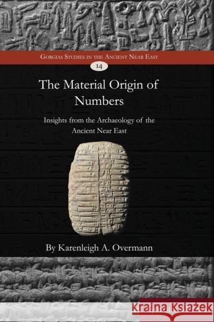 The Material Origin of Numbers: Insights from the Archaeology of the Ancient Near East Karenleigh A 9781463207434 Gorgias Press