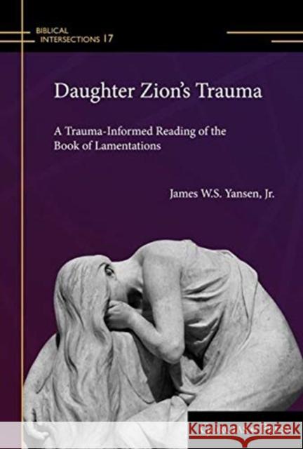 Daughter Zion's Trauma: A Trauma Informed Reading of Lamentations James Yansen 9781463207441 Gorgias Press