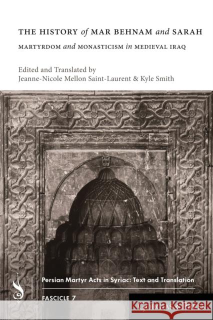 The History of Mar Behnam and Sarah: Martyrdom and Monasticism in Medieval Iraq Jeanne-Nicole Mellon Saint-Laurent, Kyle Smith 9781463239145 Gorgias Press