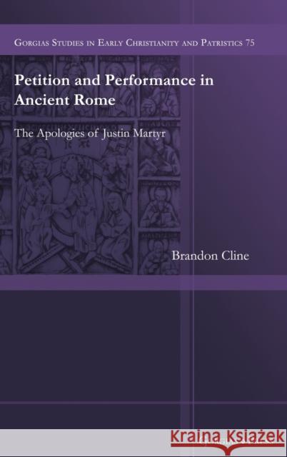 Petition and Performance in the Apologies of Justin Martyr Brandon Cline 9781463239183 Gorgias Press