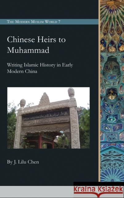 Chinese Heirs to Muhammad: Writing Islamic History in Early Modern China J. Lilu Chen 9781463239251 Gorgias Press