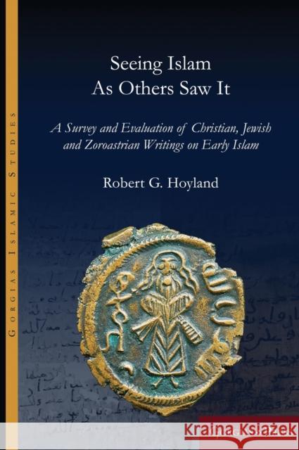 Seeing Islam as Others Saw It: A Survey and Evaluation of Christian, Jewish and Zoroastrian Writings on Early Islam Robert Hoyland 9781463239268