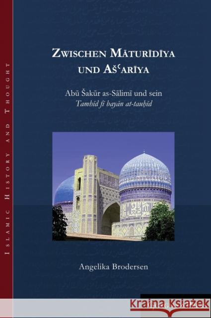 Zwischen Māturīdīya und Ašʿarīya: Abū Šakūr as-Sālimi und sein Tamhīd fī bayān at-tauḥīd Angelika Brodersen 9781463239411