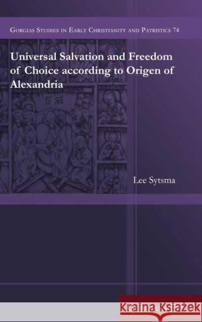 Universal Salvation and Freedom of Choice according to Origen of Alexandria Lee Sytsma 9781463239503 Gorgias Press