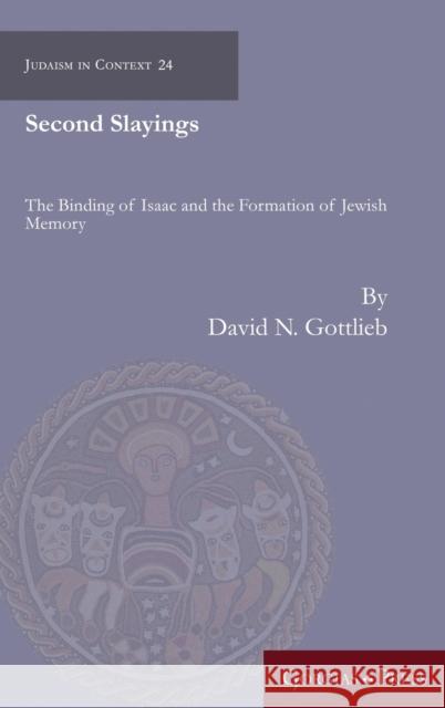 Second Slayings: The Binding of Isaac and the Formation of Jewish Cultural Memory David N. Gottlieb 9781463240264 Gorgias Press