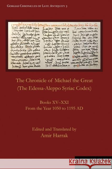 The Chronicle of Michael the Great (The Edessa-Aleppo Syriac Codex): Books XV-XXI. From the Year 1050 to 1195 AD Amir Harrak 9781463240318 Gorgias Press