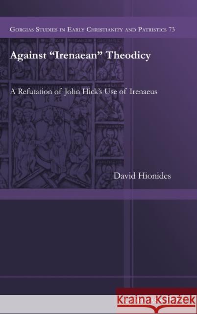 Against “Irenaean” Theodicy: A Refutation of John Hick's Use of Irenaeus David Hionides 9781463240714 Gorgias Press