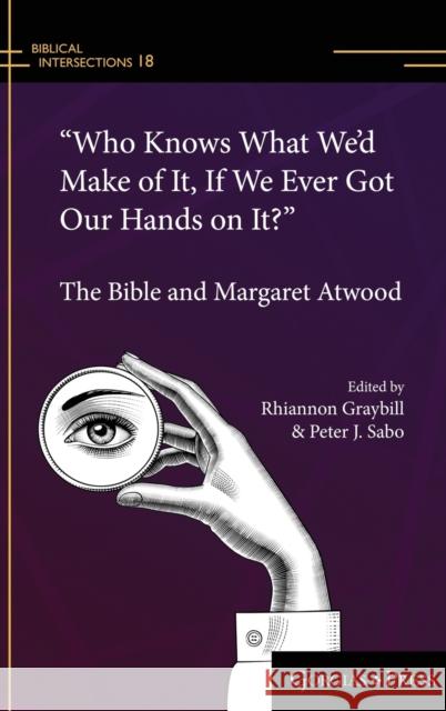 “Who Knows What We’d Make of It, If We Ever Got Our Hands on It?”: The Bible and Margaret Atwood Rhiannon Graybill, Peter Sabo 9781463241353 Gorgias Press