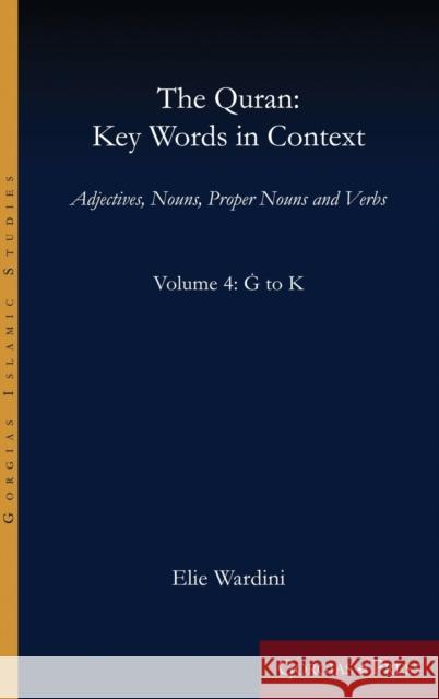 The Quran: Key Words in Context (Volume 4: G to K): Adjectives, Nouns, Proper Nouns and Verbs Elie Wardini 9781463241520