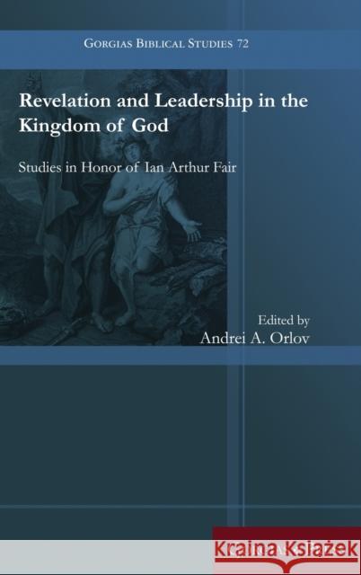Revelation and Leadership in the Kingdom of God: Studies in Honor of Ian Arthur Fair Andrei Orlov 9781463241858