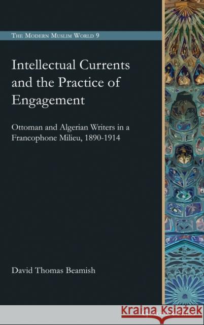 Intellectual Currents and the Practice of Engagement: Ottoman and Algerian Writers in a Francophone Milieu, 1890-1914 David Beamish 9781463242398