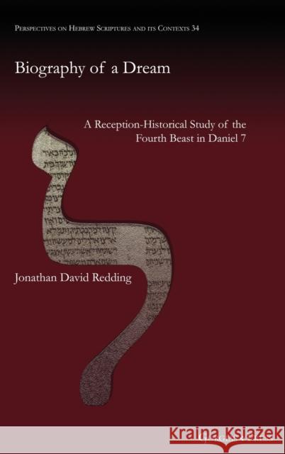 Biography of a Dream: A Reception-Historical Study of the Fourth Beast in Daniel 7 Jonathan Redding 9781463242435 Gorgias Press