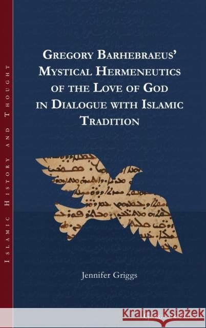 Gregory Barhebraeus' Mystical Hermeneutics of the Love of God in Dialogue with Islamic Tradition Jennifer Griggs 9781463242473