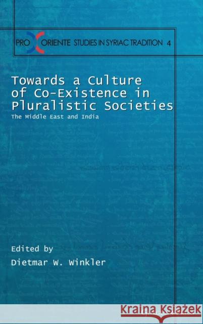 Towards a Culture of Co-Existence in Pluralistic Societies: The Middle East and India Dietmar Winkler 9781463242534