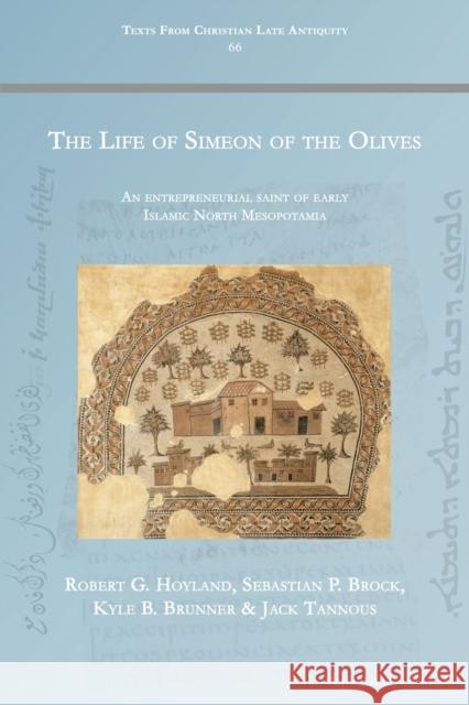 The Life of Simeon of the Olives: An entrepreneurial saint of early Islamic North Mesopotamia Robert Hoyland Sebastian Brock 9781463243463 Gorgias Press