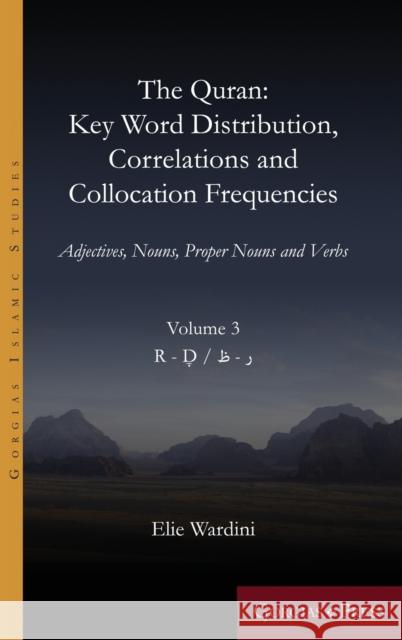 The Quran. Key Word Distribution, Correlations and Collocation Frequencies. Volume 3: Adjectives, Nouns, Proper Nouns and Verbs Elie Wardini 9781463244187 Gorgias Press