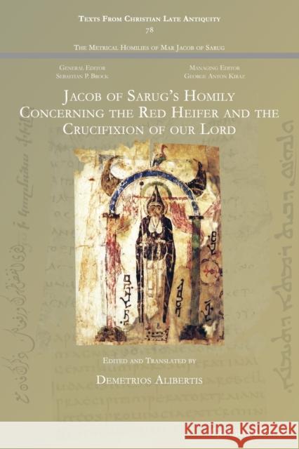 Jacob of Sarug's Homily Concerning the Red Heifer and the Crucifixion of our Lord: - Demetrios Alibertis 9781463244712 Gorgias Press