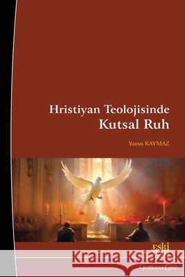 Holy Spirit in Christian Theology: Origin, Nature and Dogmatization Process Yunus Kaymaz 9781463247140 Esk