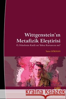 Wittgenstein's Critique of Metaphysics: Is he the Killer or Saviour of Philosophy? Yasin G?khan 9781463247287 Esk