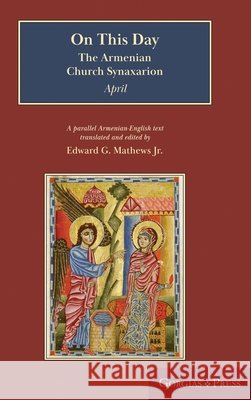 On This Day: The Armenian Church Synaxarion (Yaysmawurkʿ) Edward G., Jr. Mathews 9781463248390 Gorgias Press