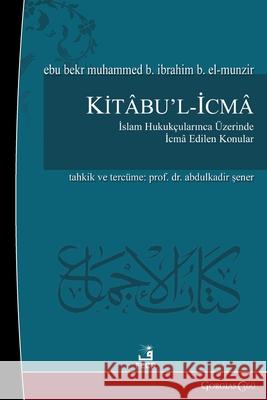 The Book of Ijma Ebu Bekir Muhammed El-Munzir Abd?lkadir Şener 9781463248819 Fcr
