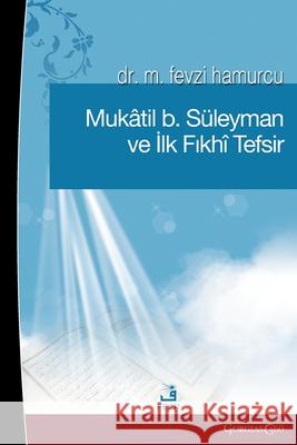 Muqatil b. Suleyman and the First Fiqh Tafsir Fevzi Hamurcu 9781463249212 Fcr