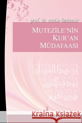 Mu'tazile's Defense of the Quran: Early Muslim Rationalists Their Responses to Objections to the Quran (Example of Kadi Abd?lcebbar) Metin ?zdemir 9781463249236 Fcr