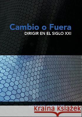 Cambio O Fuera: Dirigir en el Siglo XXI Horacio Andrade 9781463300210