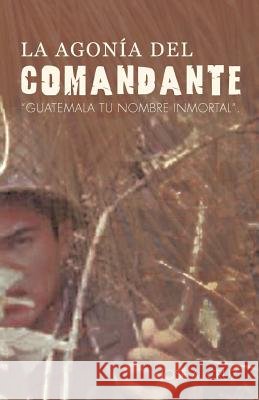 La Agon a del Comandante: Guatemala Tu Nombre Inmortal. Cruz, Jos a. 9781463300494 Palibrio