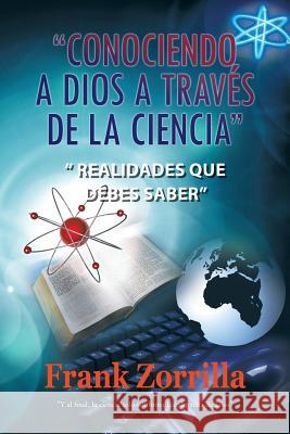 Conociendo a Dios a Traves de La Ciencia: Realidades Que Debes Saber Zorrilla, Frank 9781463300913