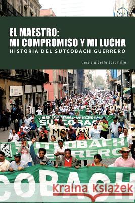 El Maestro: Mi Compromiso y Mi Lucha Jaramillo, Jesus Alberto 9781463301651 Palibrio