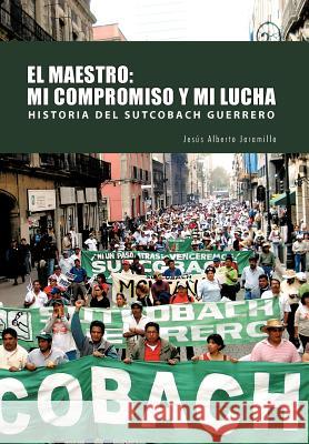 El Maestro: Mi Compromiso y Mi Lucha Jaramillo, Jesus Alberto 9781463301668 Palibrio