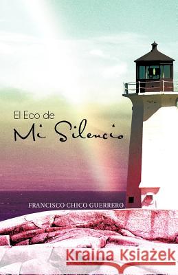 El Eco de Mi Silencio: En Teatro de La Vida Siendo Tu El Actor... Cual Seria Tu Participacion? Guerrero, Francisco Chico 9781463301798 Palibrio