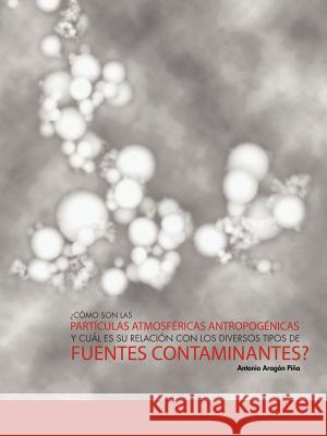 Como Son Las Particulas Atmosfericas Antropogenicas y Cual Es Su Relacion Con Los Diversos Tipos de Fuentes Contaminantes? Antonio Arag P 9781463302023