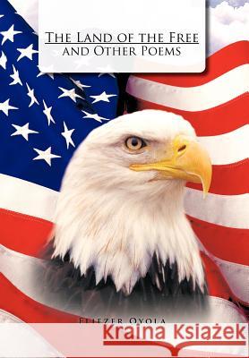 The Land of the Free and Other Poems Eliezer Oyola 9781463303242