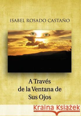 A Traves de La Ventana de Sus Ojos Isabel Rosado Casta O   9781463304300 Palibrio