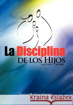 La Disciplina de Los Hijos Ricardo Berlanga Santos 9781463305499 Palibrio