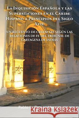 La Inquisicion Espanola y Las Supersticiones En El Caribe Hispano a Principios del Siglo XVII: Un Recuento de Creencias Segun Las Relaciones de Fe de Crespo Vargas, Pablo L. 9781463305956 Palibrio