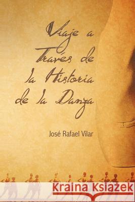 Viaje a Traves de La Historia de La Danza Jos Rafael Vilar 9781463306083 Palibrio
