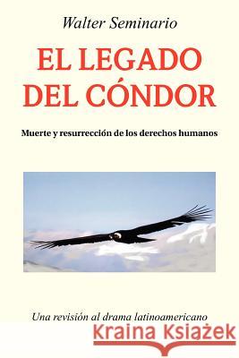 El Legado del Condor: Muerte y Resurreccion de Los Derechos Humanos Seminario, Walter 9781463306960 Palibrio