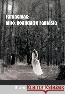 Fantasmas: Mito, Realidad O Fantas a Torres, Blanca A. 9781463307004 Palibrio