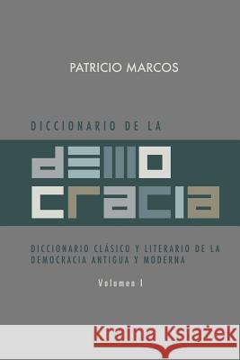 Diccionario de La Democracia: Diccionario Clasico y Literario de La Democracia Antigua y Moderna Patricio Marcos 9781463307707 Palibrio