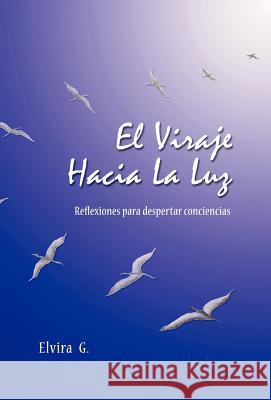 El Viraje Hacia La Luz: Reflexiones Para Despertar Conciencias Elvira G. 9781463308698