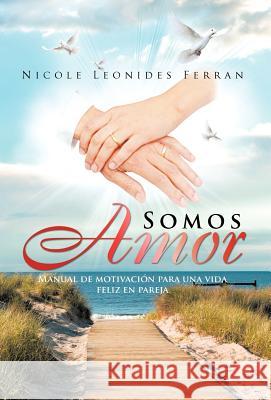 Somos Amor: Manual de Motivaci N Para Una Vida Feliz En Pareja Ferran, Nicole Leonides 9781463310233 Palibrio