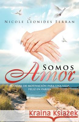 Somos Amor: Manual de Motivaci N Para Una Vida Feliz En Pareja Ferran, Nicole Leonides 9781463310257 Palibrio